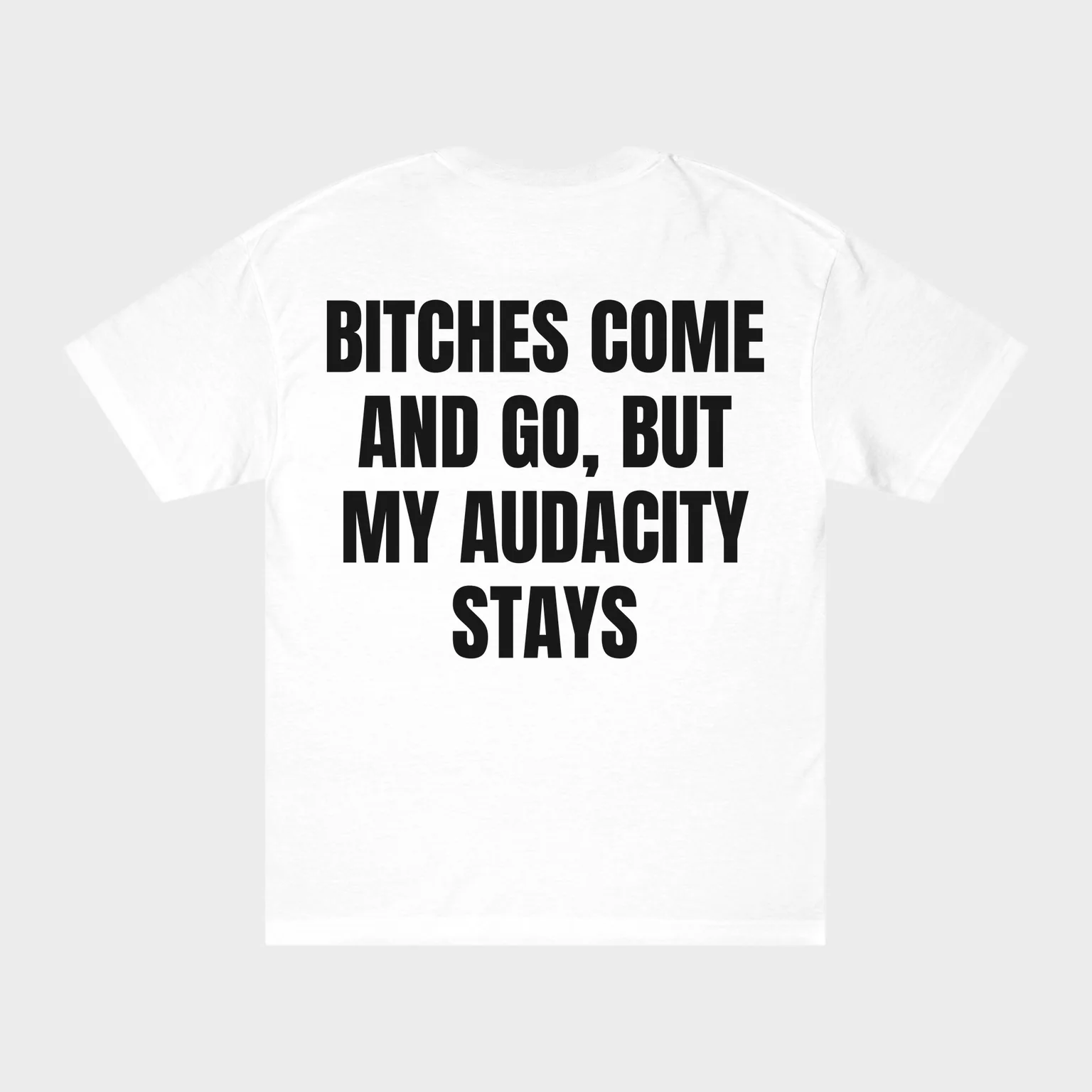 Bitches Come and Go, But My Audacity Stays — full back print