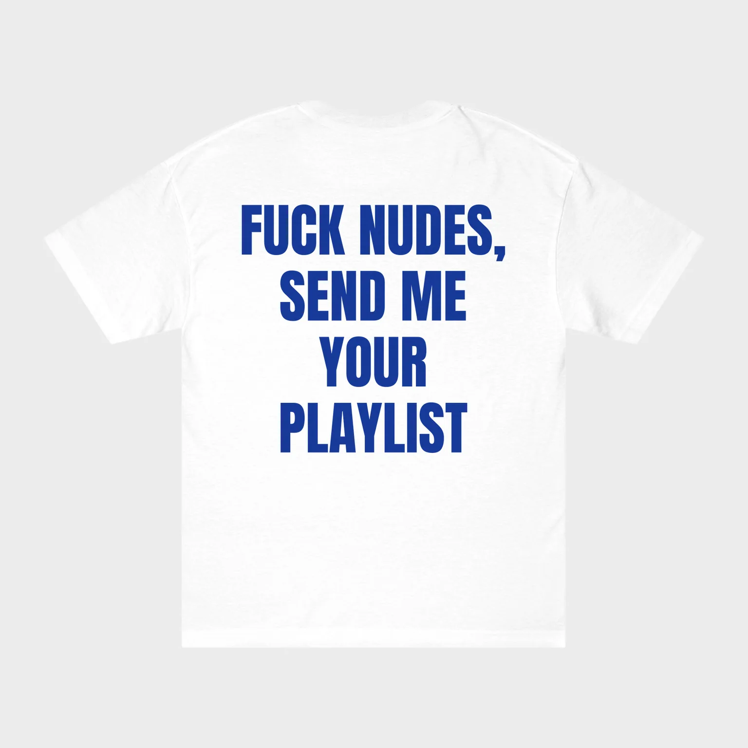 Fuck Nudes, Send Me Your Playlist — full back print