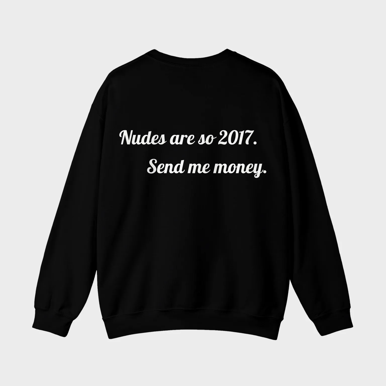 Nudes are so 2017. Send me money. — full back print